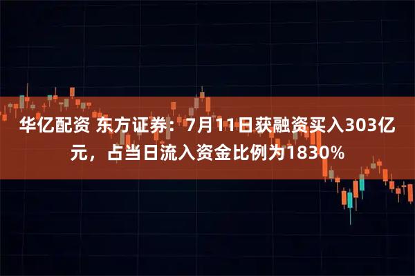 华亿配资 东方证券：7月11日获融资买入303亿元，占当日流入资金比例为1830%
