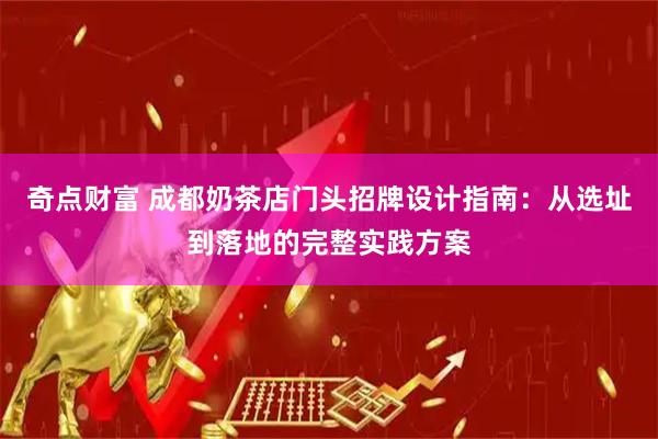 奇点财富 成都奶茶店门头招牌设计指南：从选址到落地的完整实践方案