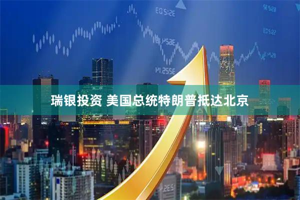 瑞银投资 美国总统特朗普抵达北京